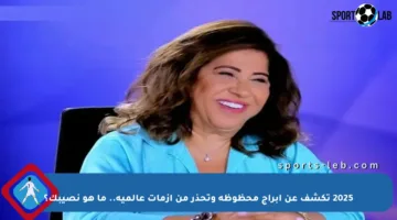 2025 تكشف عن أبراج محظوظة وتحذر من أزمات عالمية.. ما هو نصيبك؟